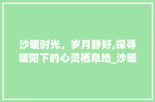 沙暖时光，岁月静好,探寻暖阳下的心灵栖息地_沙暖的意思四个字 诗词体裁