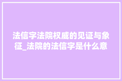 法信字法院权威的见证与象征_法院的法信字是什么意思 职场写作