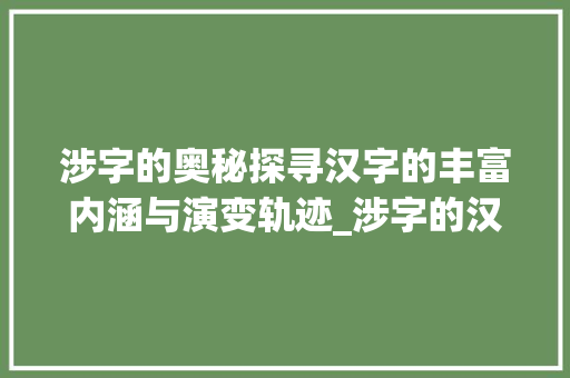 涉字的奥秘探寻汉字的丰富内涵与演变轨迹_涉字的汉典解释是啥意思
