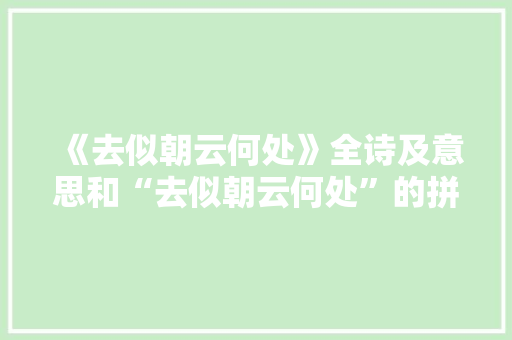 《去似朝云何处》全诗及意思和“去似朝云何处”的拼音注释