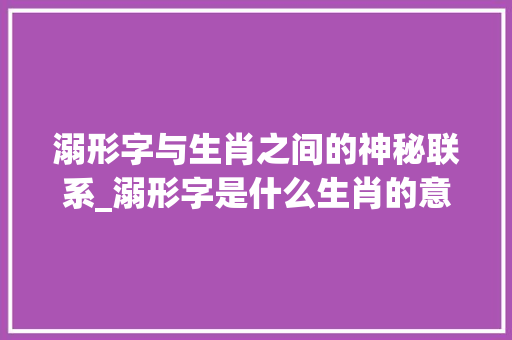溺形字与生肖之间的神秘联系_溺形字是什么生肖的意思