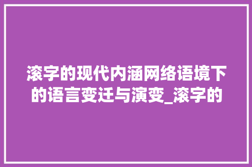 滚字的现代内涵网络语境下的语言变迁与演变_滚字的现代意思是啥啊