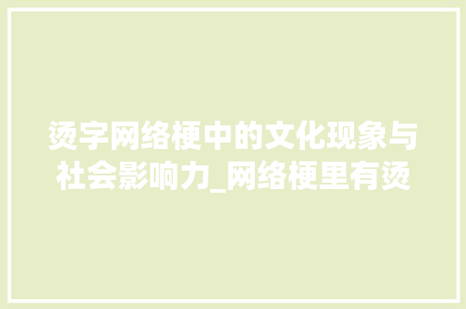 烫字网络梗中的文化现象与社会影响力_网络梗里有烫字的意思吗