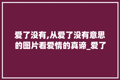 爱了没有,从爱了没有意思的图片看爱情的真谛_爱了没有意思的图片带字