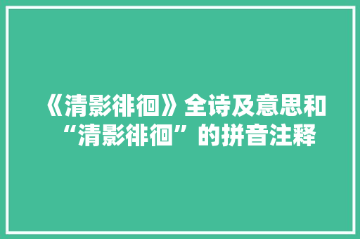 《清影徘徊》全诗及意思和“清影徘徊”的拼音注释