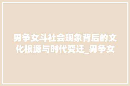 男争女斗社会现象背后的文化根源与时代变迁_男争女斗的意思是什么字