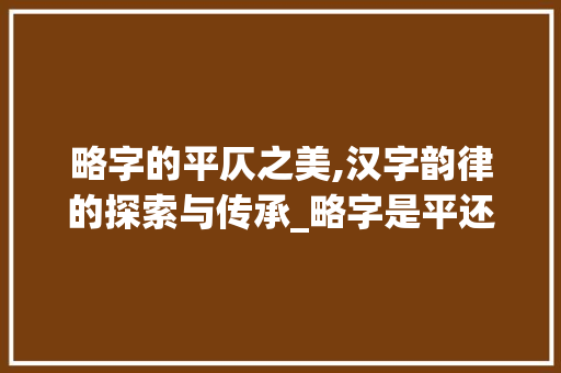 略字的平仄之美,汉字韵律的探索与传承_略字是平还是仄的意思呢