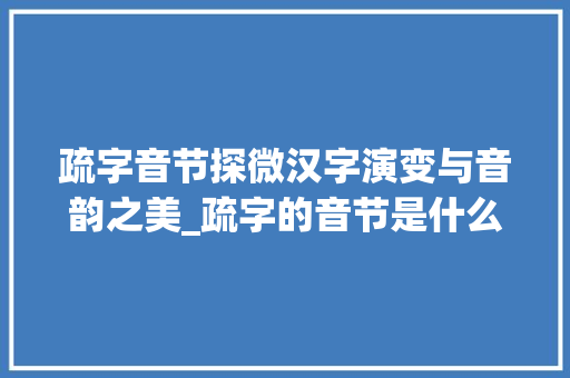 疏字音节探微汉字演变与音韵之美_疏字的音节是什么意思