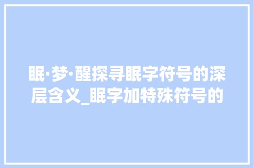 眠·梦·醒探寻眠字符号的深层含义_眠字加特殊符号的意思