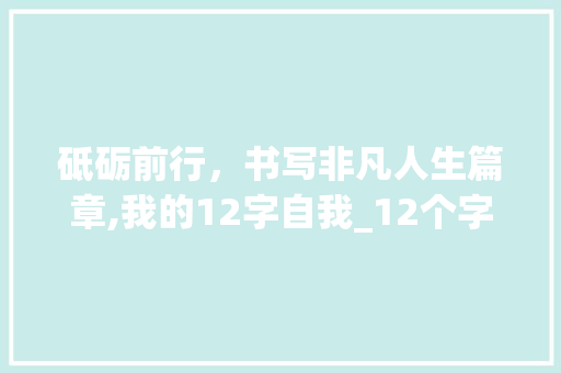砥砺前行，书写非凡人生篇章,我的12字自我_12个字自我的意思
