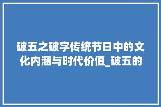 破五之破字传统节日中的文化内涵与时代价值_破五的破字是什么意思