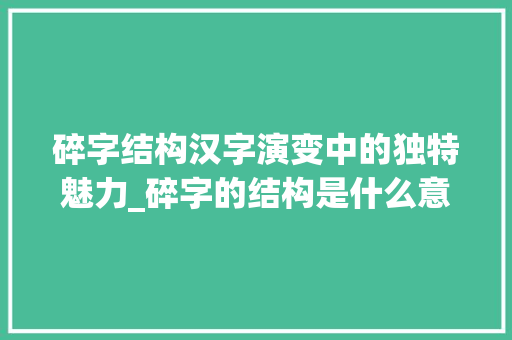 碎字结构汉字演变中的独特魅力_碎字的结构是什么意思啊