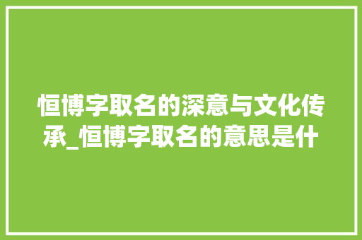 恒博字取名的深意与文化传承_恒博字取名的意思是什么