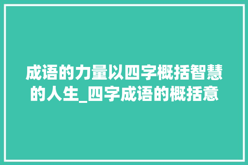 成语的力量以四字概括智慧的人生_四字成语的概括意思造句