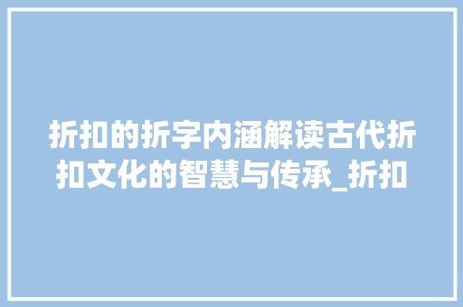折扣的折字内涵解读古代折扣文化的智慧与传承_折扣的折字是什么意思呀