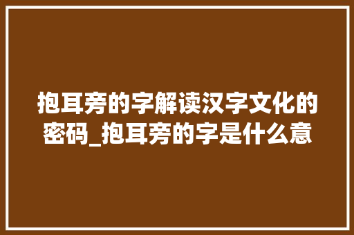 抱耳旁的字解读汉字文化的密码_抱耳旁的字是什么意思