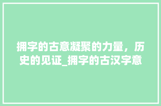 拥字的古意凝聚的力量，历史的见证_拥字的古汉字意思是什么