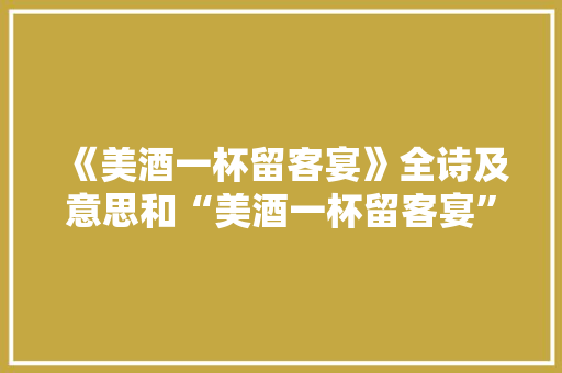 《美酒一杯留客宴》全诗及意思和“美酒一杯留客宴”的拼音注释