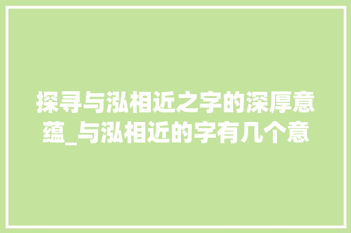 探寻与泓相近之字的深厚意蕴_与泓相近的字有几个意思 应用文