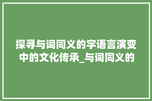 探寻与词同义的字语言演变中的文化传承_与词同义的字是什么意思