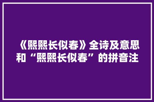 《熙熙长似春》全诗及意思和“熙熙长似春”的拼音注释 诗词鉴赏
