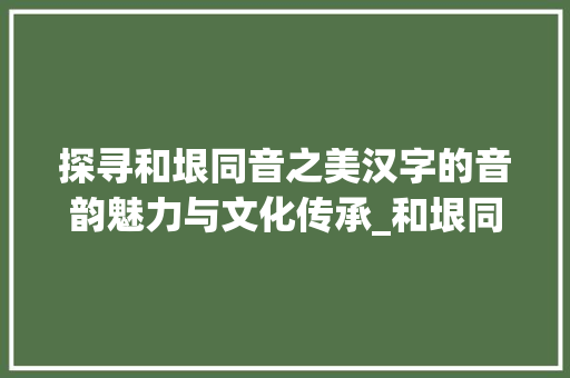 探寻和垠同音之美汉字的音韵魅力与文化传承_和垠同音的字是什么意思 诗词体裁