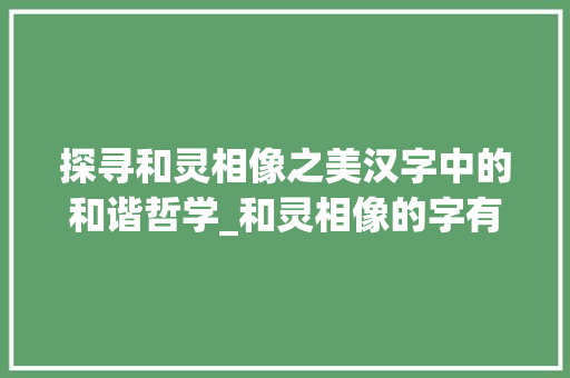 探寻和灵相像之美汉字中的和谐哲学_和灵相像的字有什么意思
