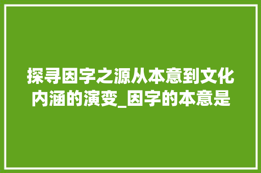 探寻因字之源从本意到文化内涵的演变_因字的本意是什么意思
