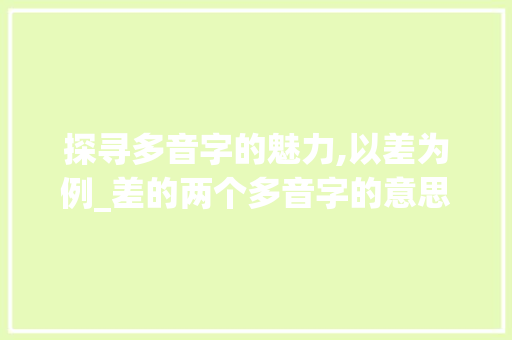 探寻多音字的魅力,以差为例_差的两个多音字的意思