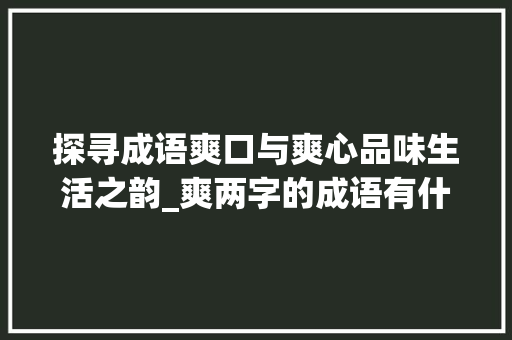 探寻成语爽口与爽心品味生活之韵_爽两字的成语有什么意思