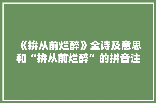 《拚从前烂醉》全诗及意思和“拚从前烂醉”的拼音注释 诗词鉴赏