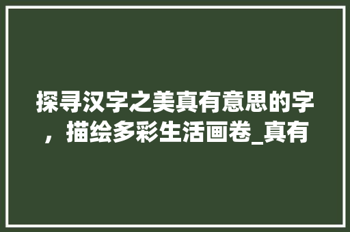 探寻汉字之美真有意思的字，描绘多彩生活画卷_真有意思的字有哪些图片