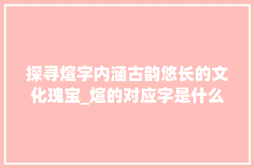 探寻煊字内涵古韵悠长的文化瑰宝_煊的对应字是什么意思啊