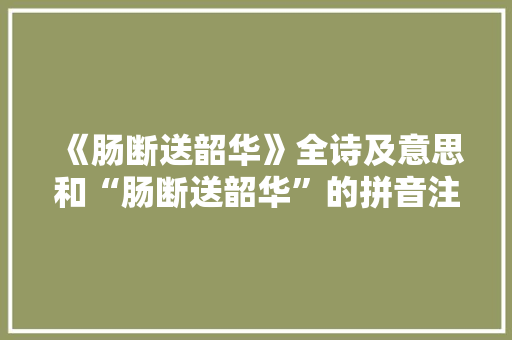 《肠断送韶华》全诗及意思和“肠断送韶华”的拼音注释