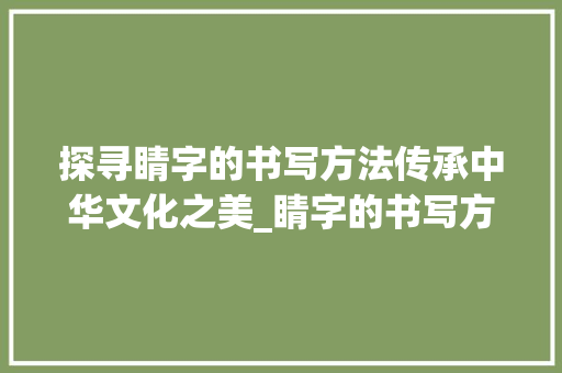 探寻睛字的书写方法传承中华文化之美_睛字的书写方法是什么意思