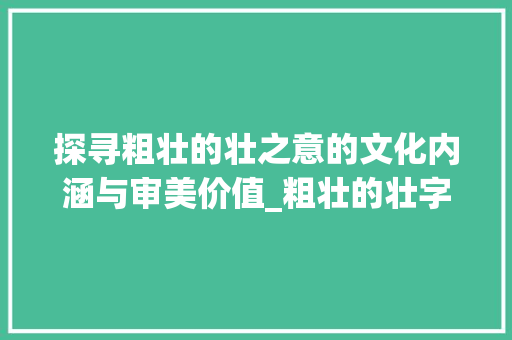 探寻粗壮的壮之意的文化内涵与审美价值_粗壮的壮字是什么意思啊