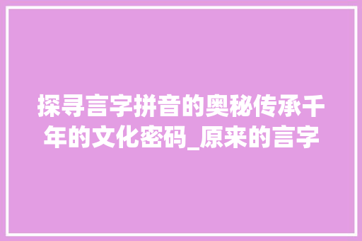 探寻言字拼音的奥秘传承千年的文化密码_原来的言字拼音是什么意思