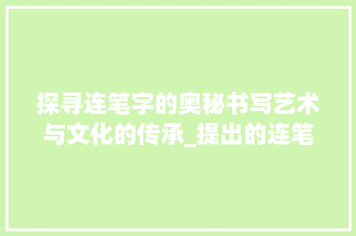 探寻连笔字的奥秘书写艺术与文化的传承_提出的连笔字是什么意思 诗词应用