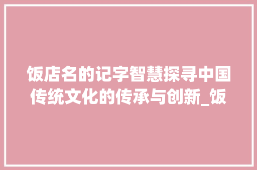 饭店名的记字智慧探寻中国传统文化的传承与创新_饭店名的记字是什么意思