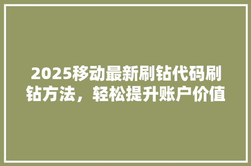 2025移动最新刷钻代码刷钻方法，轻松提升账户价值