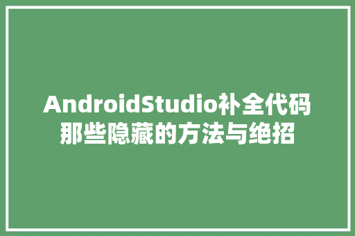 AndroidStudio补全代码那些隐藏的方法与绝招