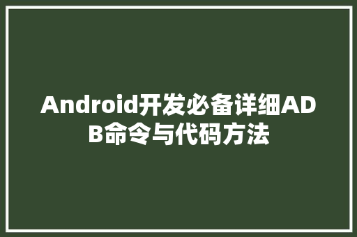 Android开发必备详细ADB命令与代码方法