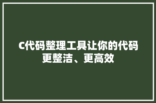 C代码整理工具让你的代码更整洁、更高效