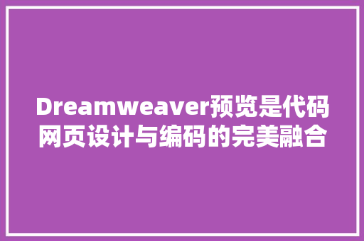 Dreamweaver预览是代码网页设计与编码的完美融合 社交媒体
