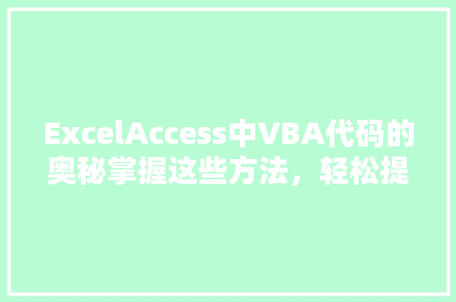 ExcelAccess中VBA代码的奥秘掌握这些方法，轻松提升工作效率
