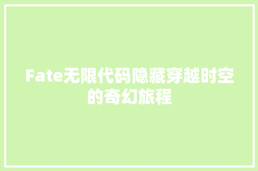 Fate无限代码隐藏穿越时空的奇幻旅程