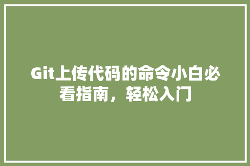Git上传代码的命令小白必看指南，轻松入门