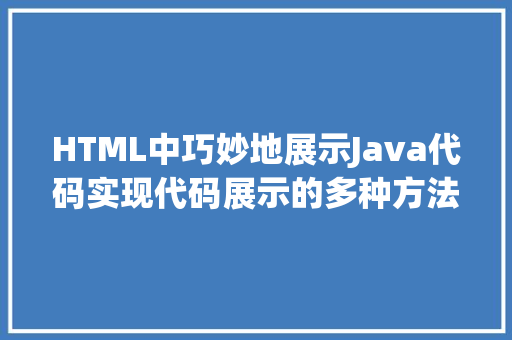 HTML中巧妙地展示Java代码实现代码展示的多种方法