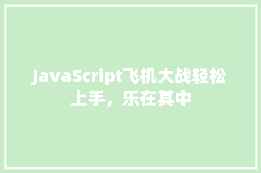JavaScript飞机大战轻松上手，乐在其中