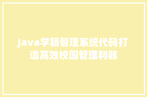 Java学籍管理系统代码打造高效校园管理利器